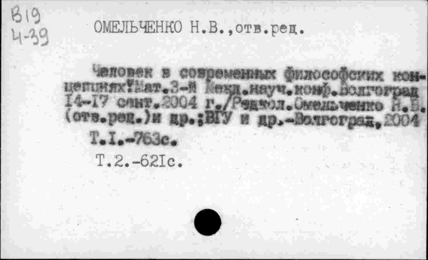 ﻿ОМЕЛЬЧЕНКО Н.В.,отв.рец.
«Левек в современных философских кон-uerwrntttATeB-ll
14-Х? C*WT..;JÜ4 &/^98Л»0МШВИМ1ПЮ EI.
\отв.рв!.)и жр.;ВГУ и <p*-BaworpastXW4
T.I.-763C.
T.2.-62IC.